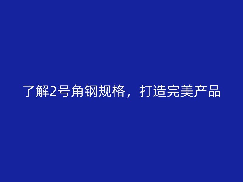 了解2號(hào)角鋼規(guī)格，打造完美產(chǎn)品