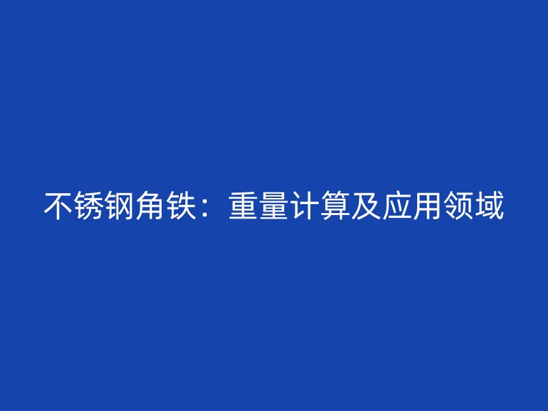 不銹鋼角鐵：重量計(jì)算及應(yīng)用領(lǐng)域