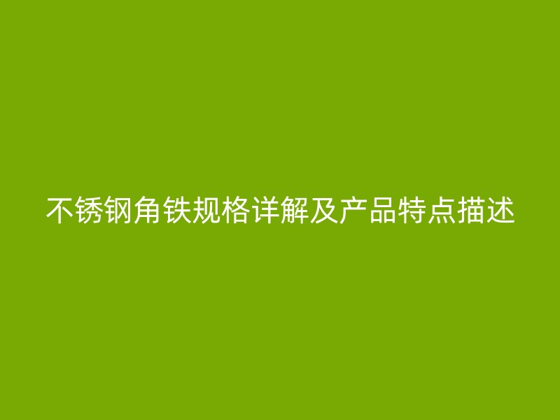 不銹鋼角鐵規(guī)格詳解及產(chǎn)品特點(diǎn)描述