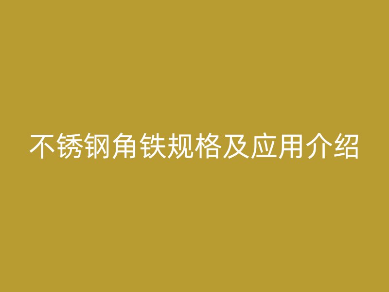 不銹鋼角鐵規(guī)格及應(yīng)用介紹