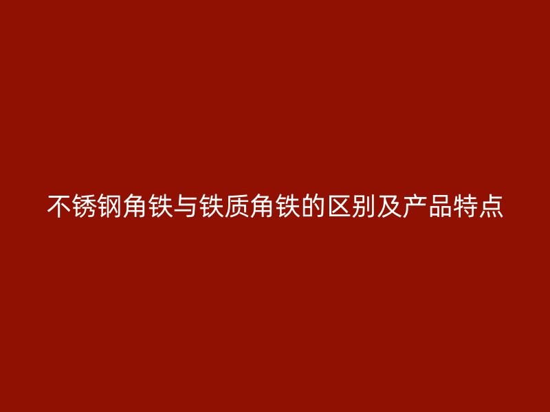 不銹鋼角鐵與鐵質(zhì)角鐵的區(qū)別及產(chǎn)品特點