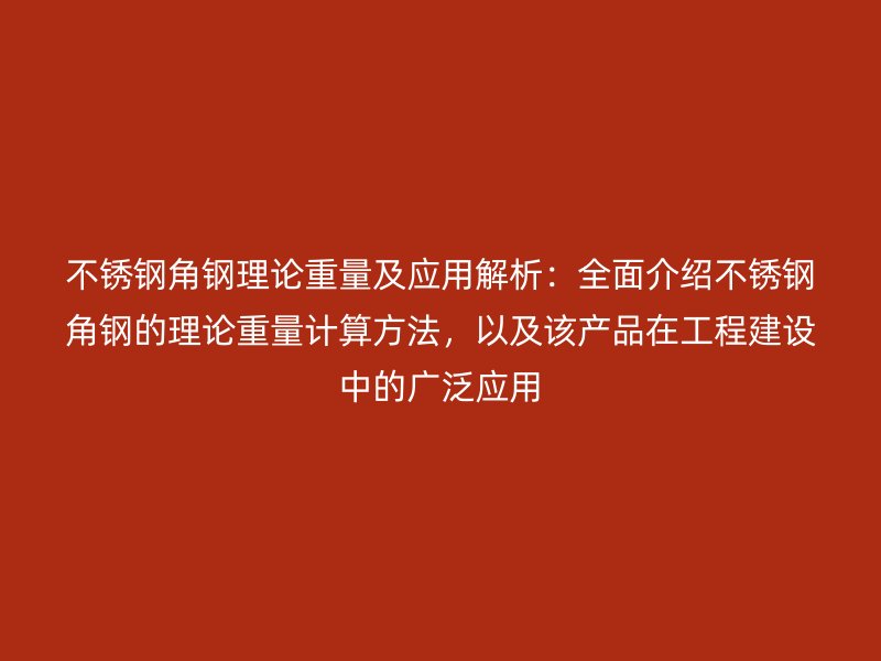 不銹鋼角鋼理論重量及應(yīng)用解析：全面介紹不銹鋼角鋼的理論重量計(jì)算方法，以及該產(chǎn)品在工程建設(shè)中的廣泛應(yīng)用