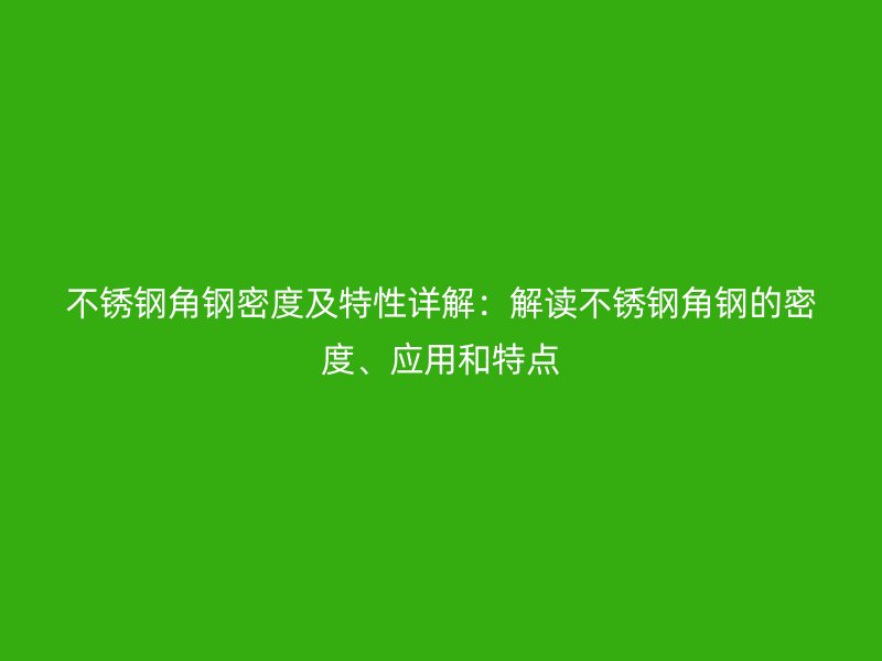 不銹鋼角鋼密度及特性詳解：解讀不銹鋼角鋼的密度、應(yīng)用和特點(diǎn)