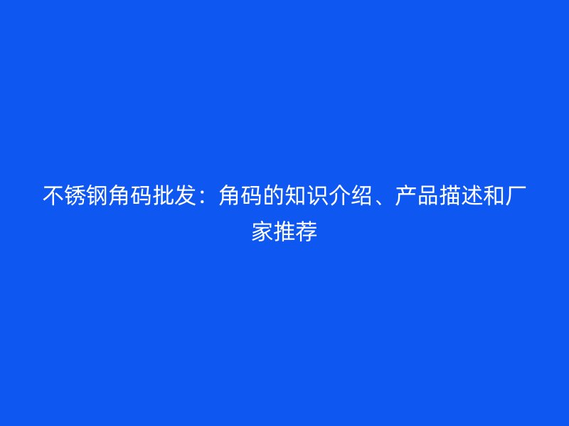 不銹鋼角碼批發(fā)：角碼的知識(shí)介紹、產(chǎn)品描述和廠家推薦