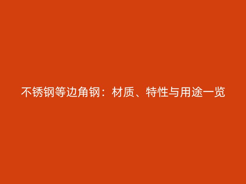 不銹鋼等邊角鋼：材質(zhì)、特性與用途一覽