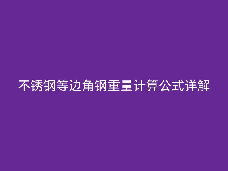 不銹鋼等邊角鋼重量計(jì)算公式詳解