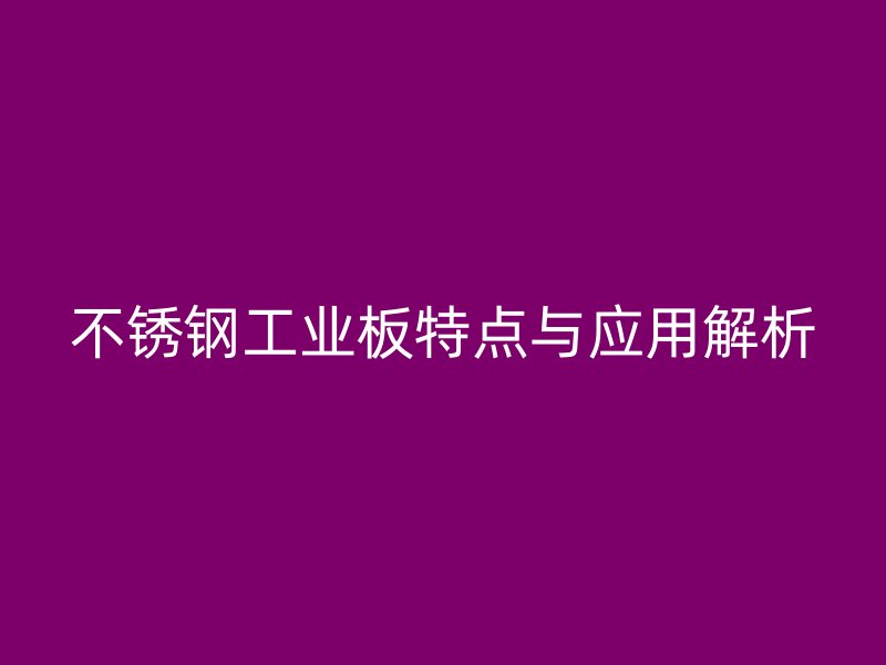 不銹鋼工業(yè)板特點與應(yīng)用解析