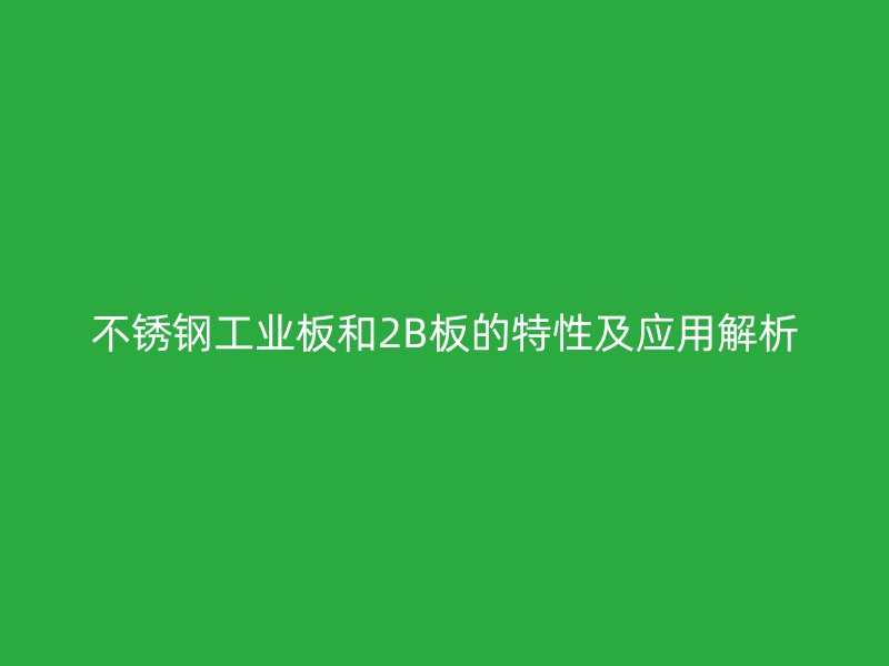 不銹鋼工業(yè)板和2B板的特性及應(yīng)用解析