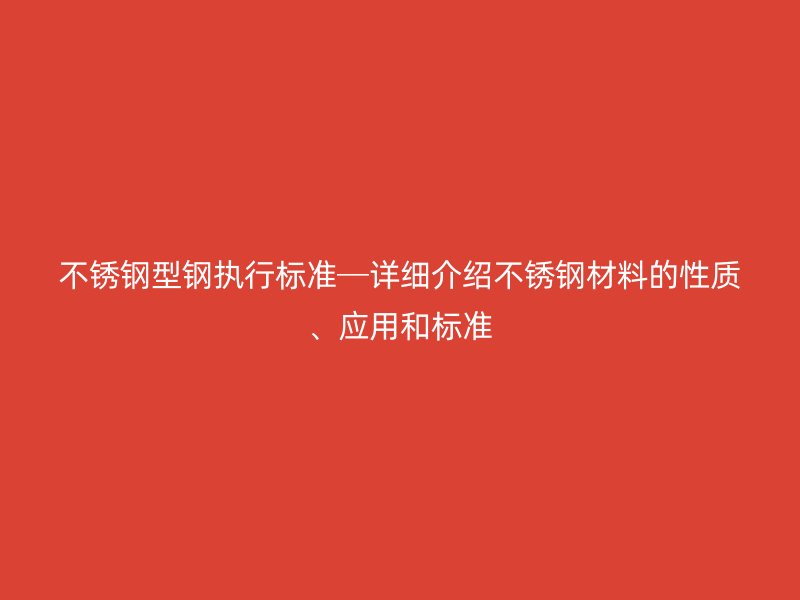 不銹鋼型鋼執(zhí)行標(biāo)準(zhǔn)─詳細(xì)介紹不銹鋼材料的性質(zhì)、應(yīng)用和標(biāo)準(zhǔn)