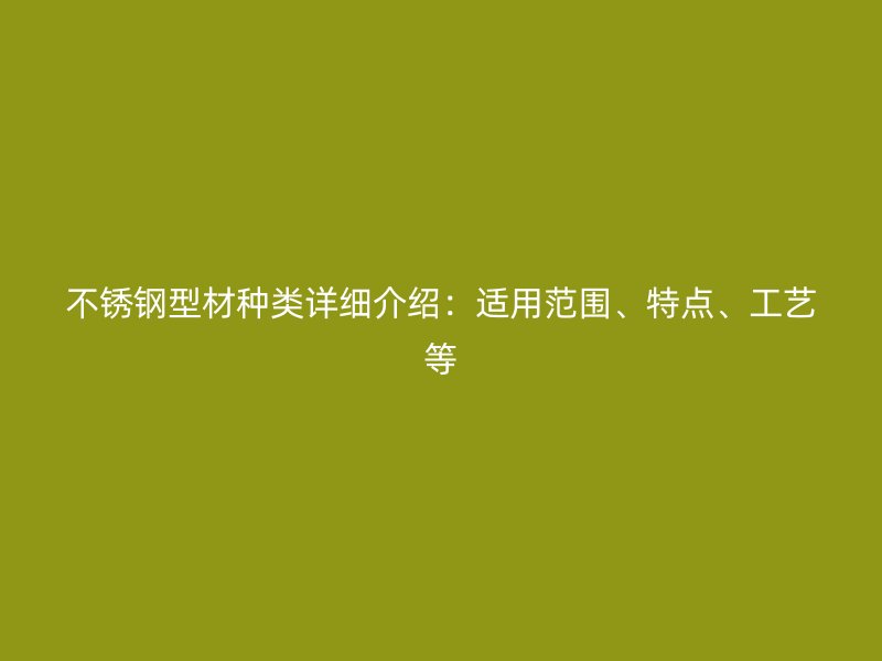 不銹鋼型材種類詳細介紹：適用范圍、特點、工藝等