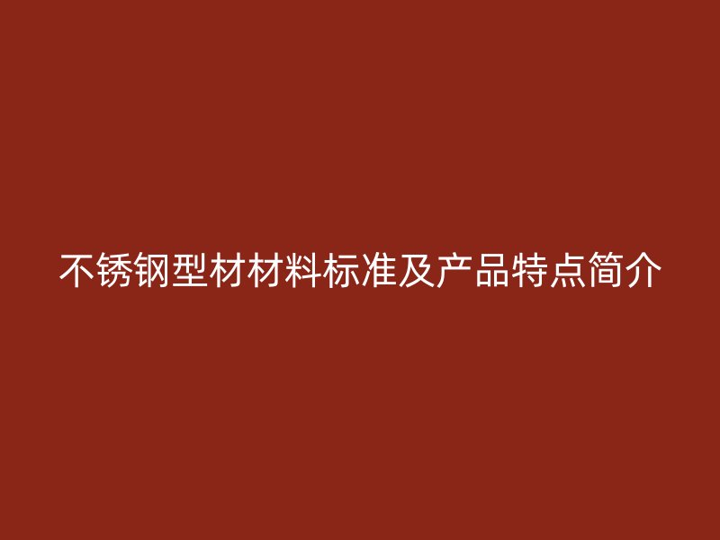 不銹鋼型材材料標(biāo)準(zhǔn)及產(chǎn)品特點(diǎn)簡(jiǎn)介