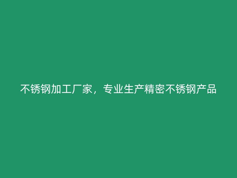 不銹鋼加工廠家，專業(yè)生產(chǎn)精密不銹鋼產(chǎn)品