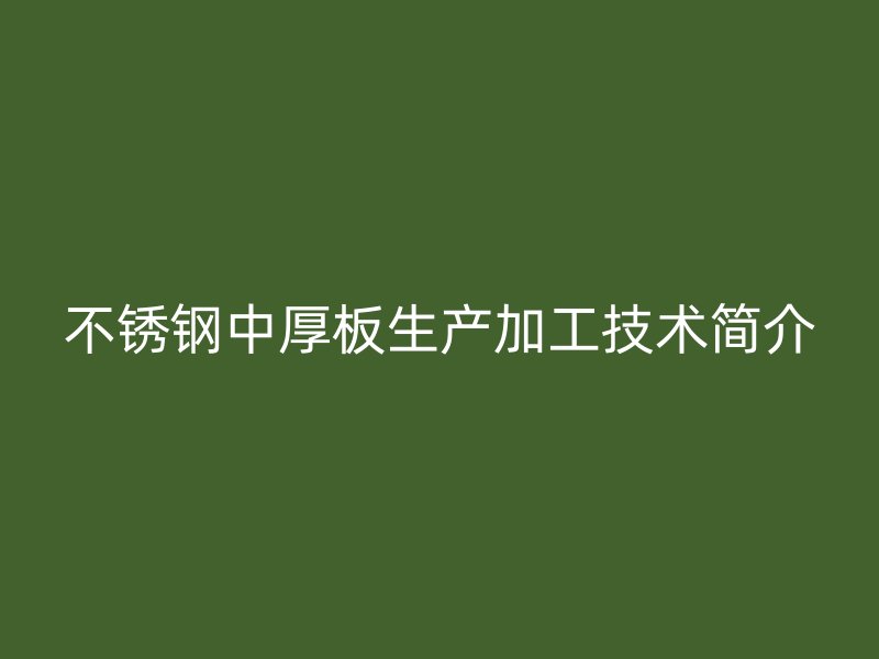 不銹鋼中厚板生產(chǎn)加工技術(shù)簡介