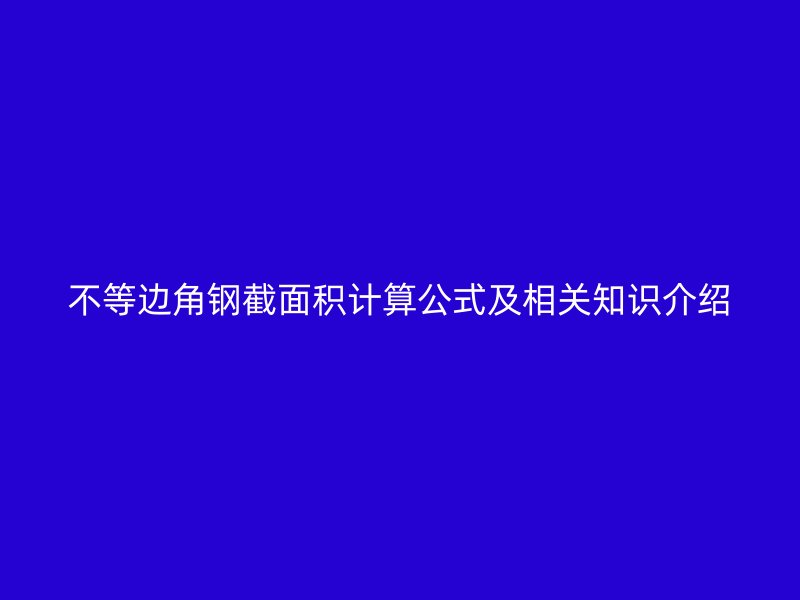 不等邊角鋼截面積計(jì)算公式及相關(guān)知識介紹