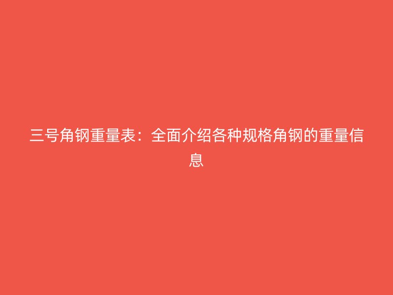 三號角鋼重量表：全面介紹各種規(guī)格角鋼的重量信息