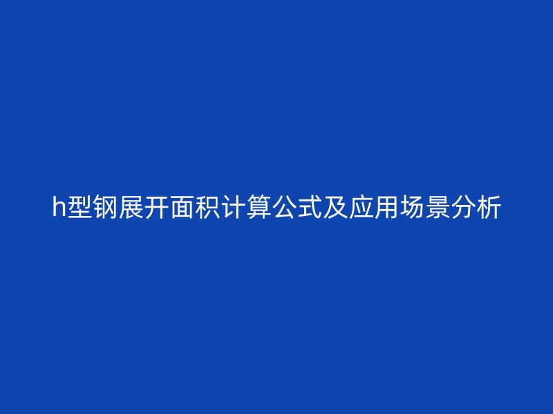 h型鋼展開面積計(jì)算公式及應(yīng)用場景分析