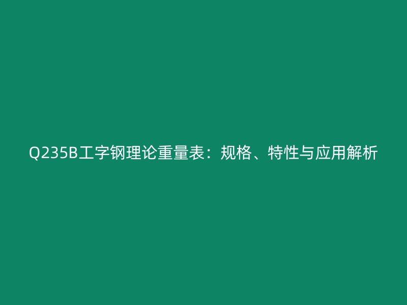 Q235B工字鋼理論重量表：規(guī)格、特性與應(yīng)用解析