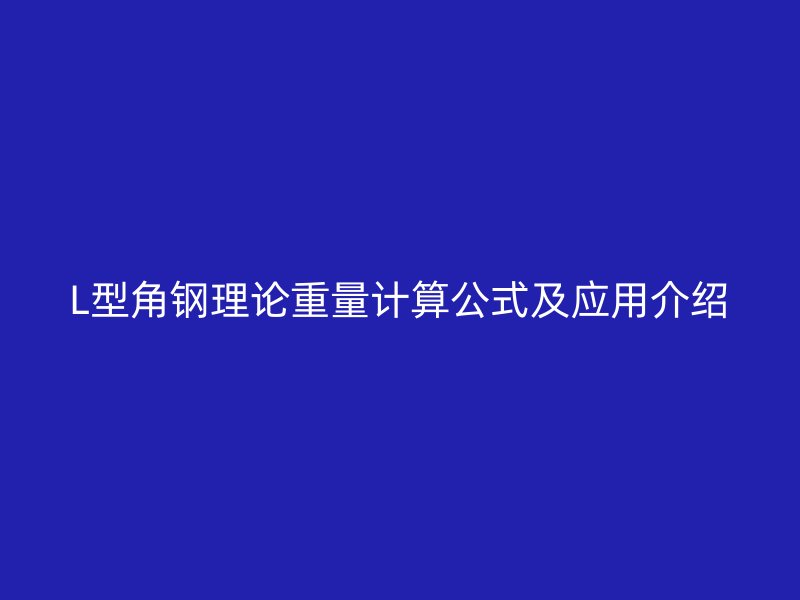 L型角鋼理論重量計(jì)算公式及應(yīng)用介紹