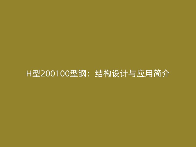 H型200100型鋼：結(jié)構(gòu)設(shè)計(jì)與應(yīng)用簡(jiǎn)介