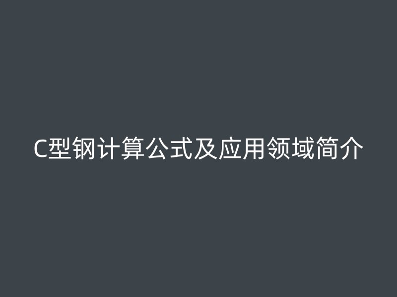 C型鋼計(jì)算公式及應(yīng)用領(lǐng)域簡(jiǎn)介
