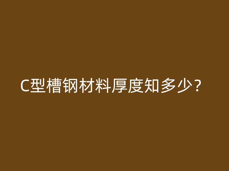 C型槽鋼材料厚度知多少？