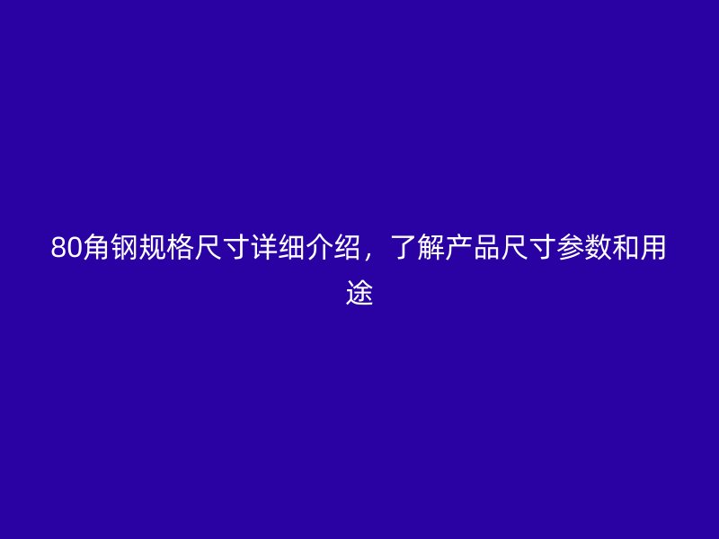80角鋼規(guī)格尺寸詳細介紹，了解產(chǎn)品尺寸參數(shù)和用途