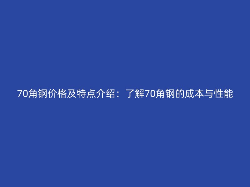 70角鋼價格及特點介紹：了解70角鋼的成本與性能