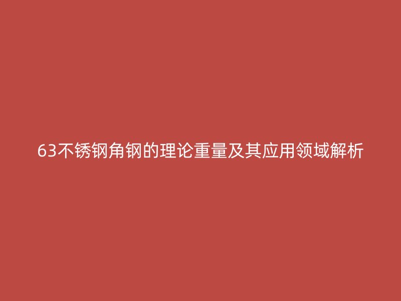 63不銹鋼角鋼的理論重量及其應(yīng)用領(lǐng)域解析