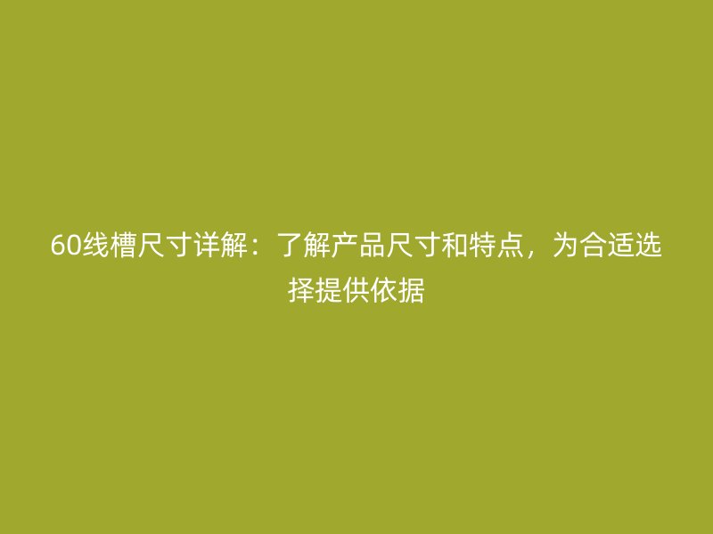 60線槽尺寸詳解：了解產(chǎn)品尺寸和特點(diǎn)，為合適選擇提供依據(jù)