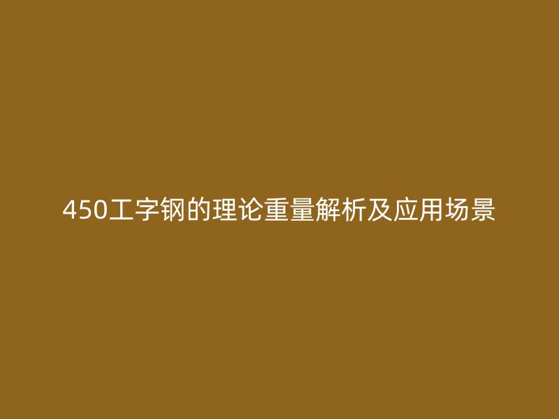 450工字鋼的理論重量解析及應(yīng)用場景