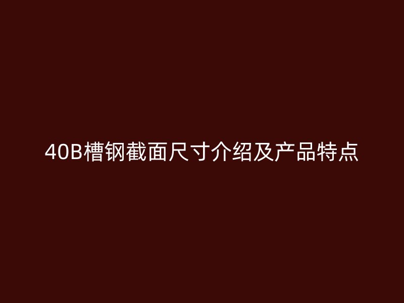 40B槽鋼截面尺寸介紹及產(chǎn)品特點