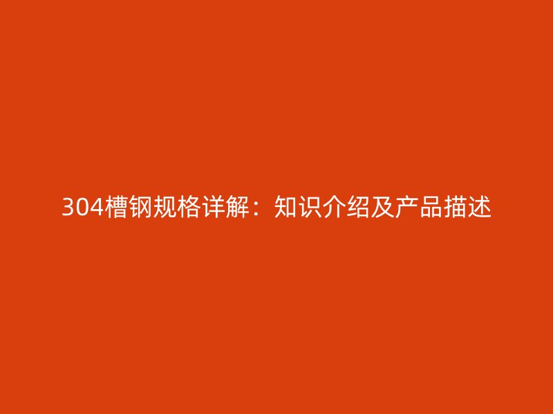 304槽鋼規(guī)格詳解：知識(shí)介紹及產(chǎn)品描述