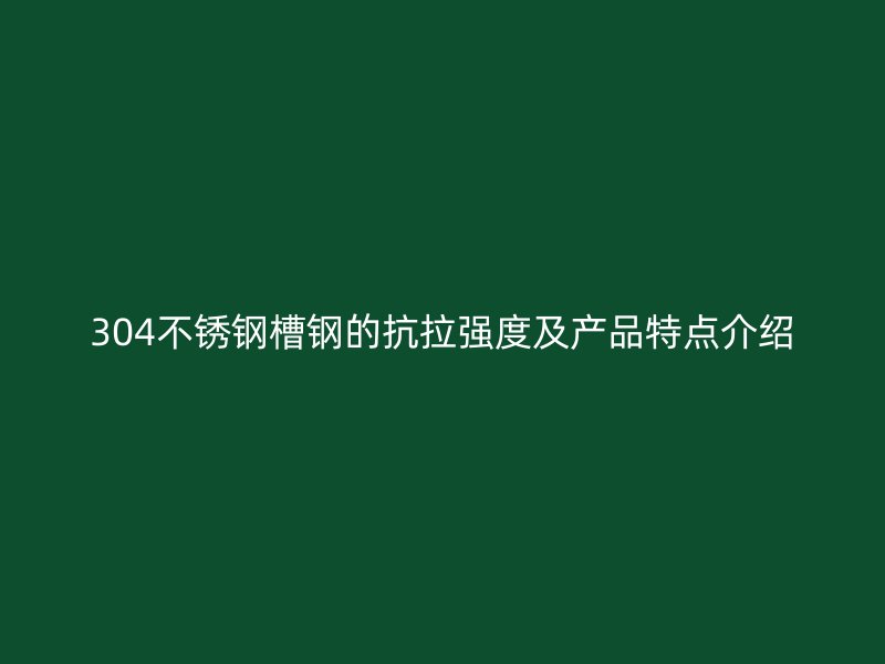 304不銹鋼槽鋼的抗拉強(qiáng)度及產(chǎn)品特點(diǎn)介紹