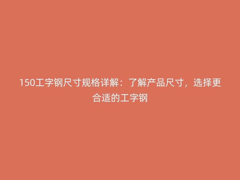 150工字鋼尺寸規(guī)格詳解：了解產(chǎn)品尺寸，選擇更合適的工字鋼