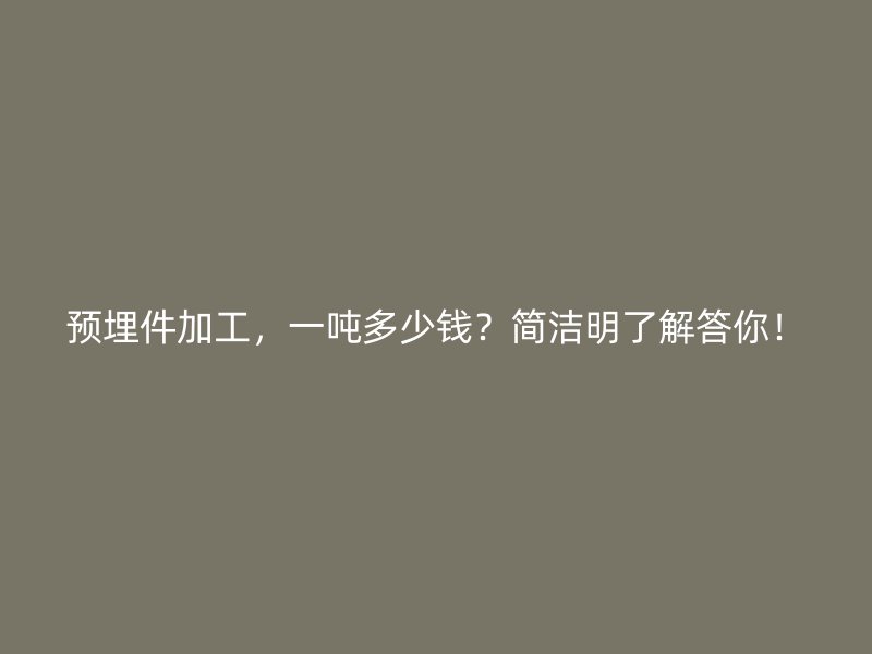 預(yù)埋件加工，一噸多少錢(qián)？簡(jiǎn)潔明了解答你！