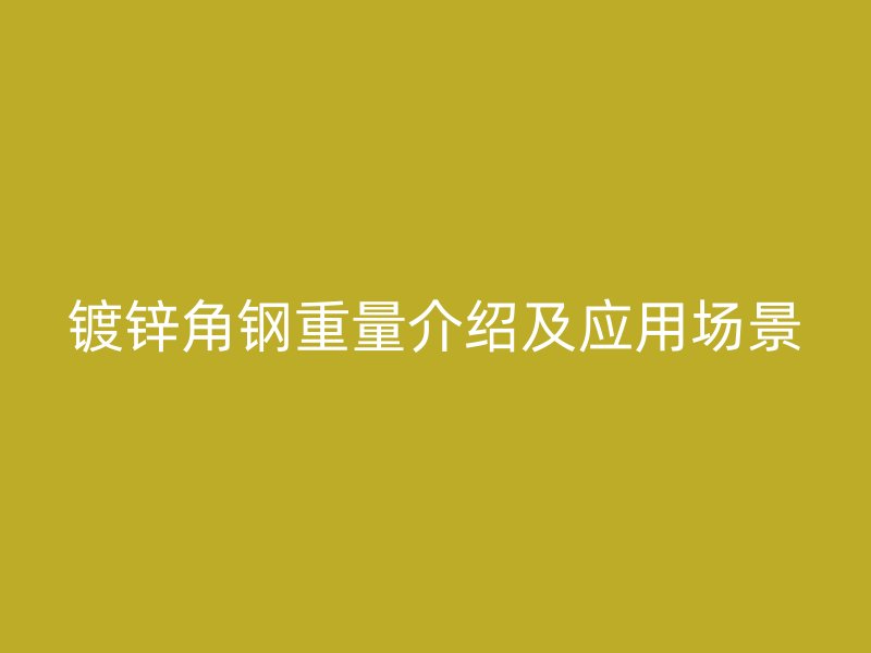 鍍鋅角鋼重量介紹及應(yīng)用場(chǎng)景