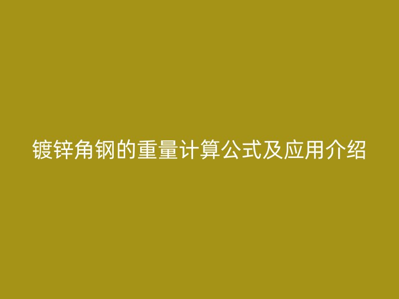 鍍鋅角鋼的重量計(jì)算公式及應(yīng)用介紹