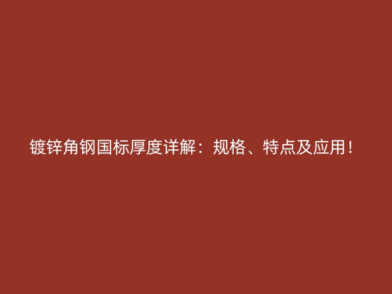 鍍鋅角鋼國標厚度詳解：規(guī)格、特點及應用！