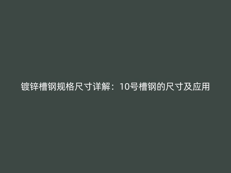 鍍鋅槽鋼規(guī)格尺寸詳解：10號(hào)槽鋼的尺寸及應(yīng)用