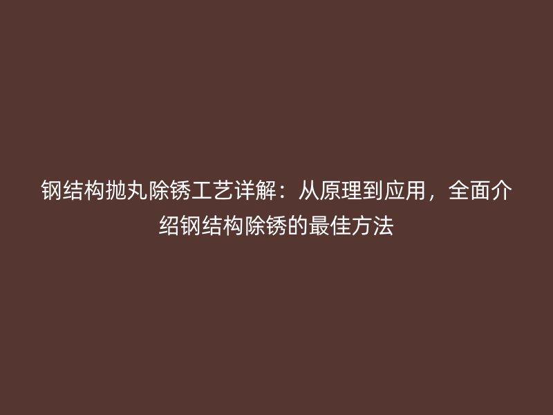 鋼結(jié)構(gòu)拋丸除銹工藝詳解：從原理到應用，全面介紹鋼結(jié)構(gòu)除銹的最佳方法