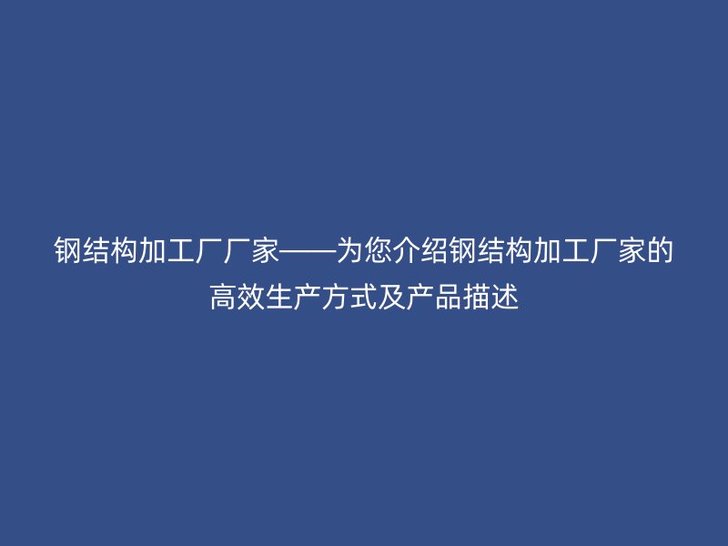 鋼結(jié)構(gòu)加工廠廠家——為您介紹鋼結(jié)構(gòu)加工廠家的高效生產(chǎn)方式及產(chǎn)品描述