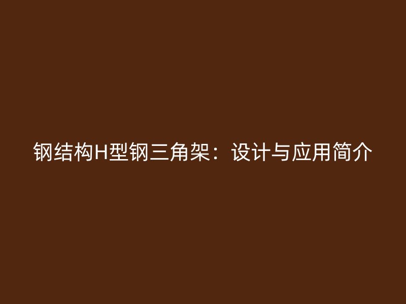 鋼結(jié)構(gòu)H型鋼三角架：設(shè)計(jì)與應(yīng)用簡(jiǎn)介