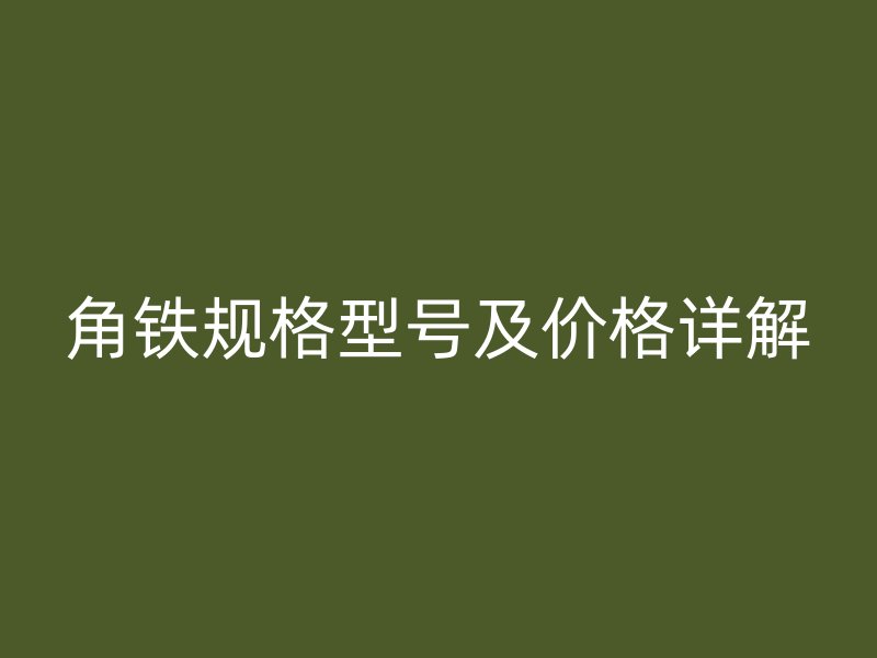 角鐵規(guī)格型號(hào)及價(jià)格詳解