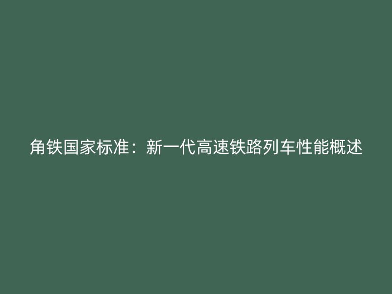 角鐵國(guó)家標(biāo)準(zhǔn)：新一代高速鐵路列車性能概述