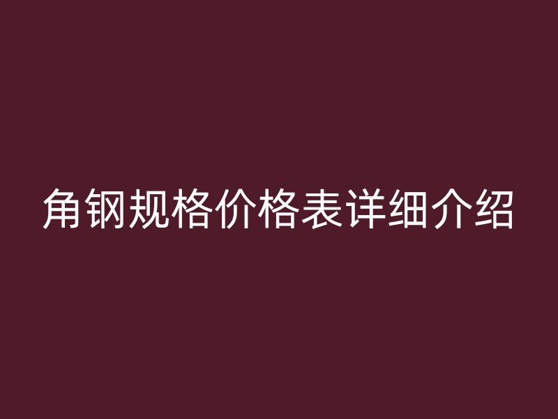 角鋼規(guī)格價(jià)格表詳細(xì)介紹