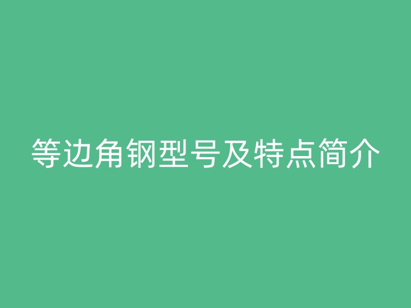 等邊角鋼型號及特點簡介