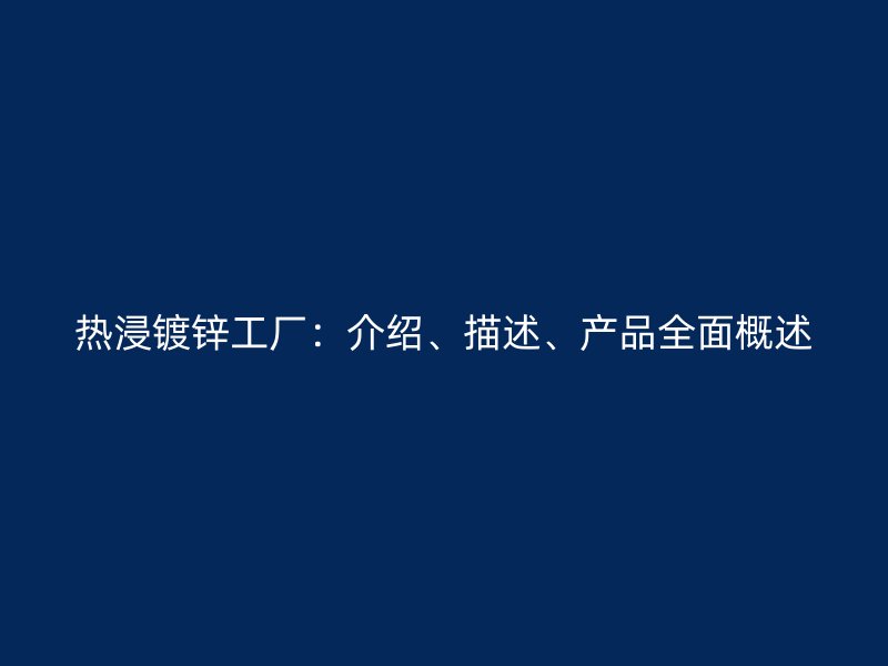 熱浸鍍鋅工廠：介紹、描述、產(chǎn)品全面概述