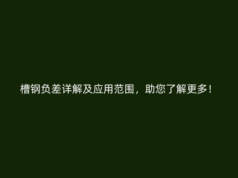 槽鋼負(fù)差詳解及應(yīng)用范圍，助您了解更多！