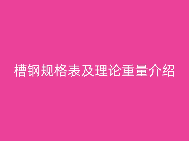 槽鋼規(guī)格表及理論重量介紹