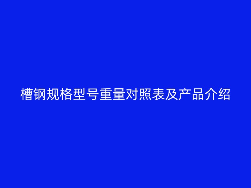 槽鋼規(guī)格型號(hào)重量對(duì)照表及產(chǎn)品介紹